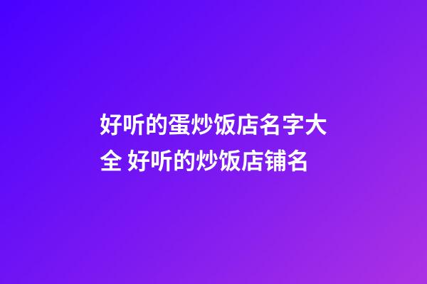 好听的蛋炒饭店名字大全 好听的炒饭店铺名